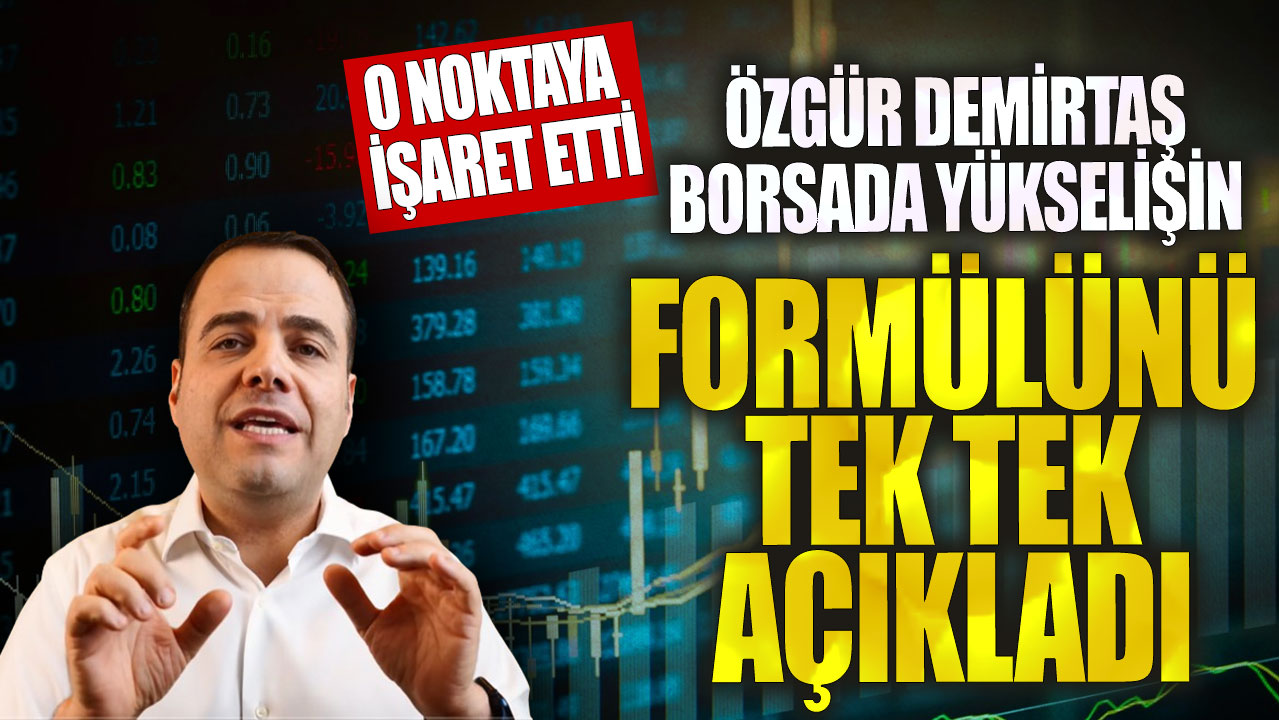 Özgür Demirtaş borsada yükselişin formülünü tek tek açıkladı! O noktaya işaret etti