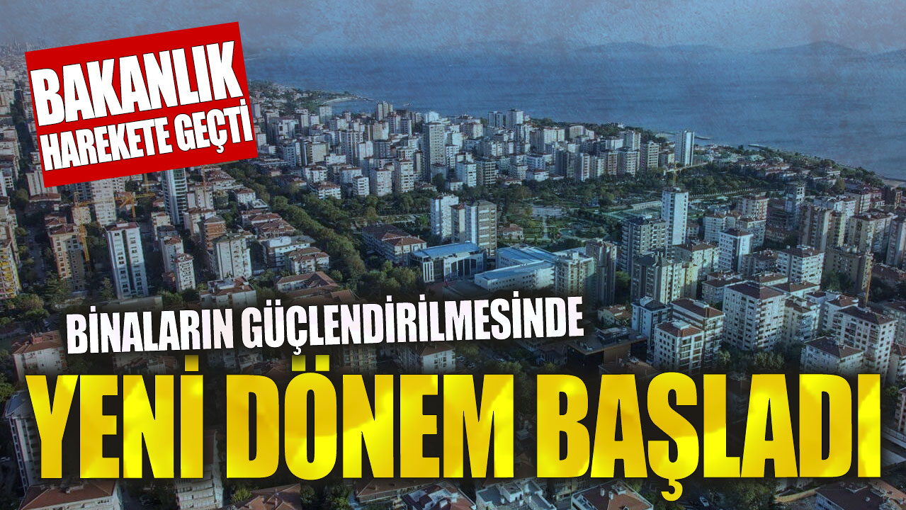 Binaların güçlendirilmesinde yeni dönem başladı! Bakanlık harekete geçti