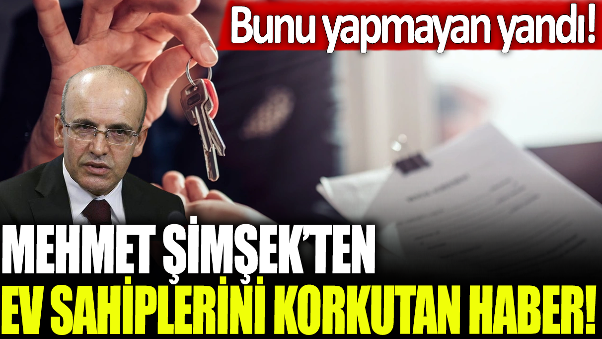 Mehmet Şimşek'ten ev sahiplerini korkutan haber! Bunu yapmayan yandı!