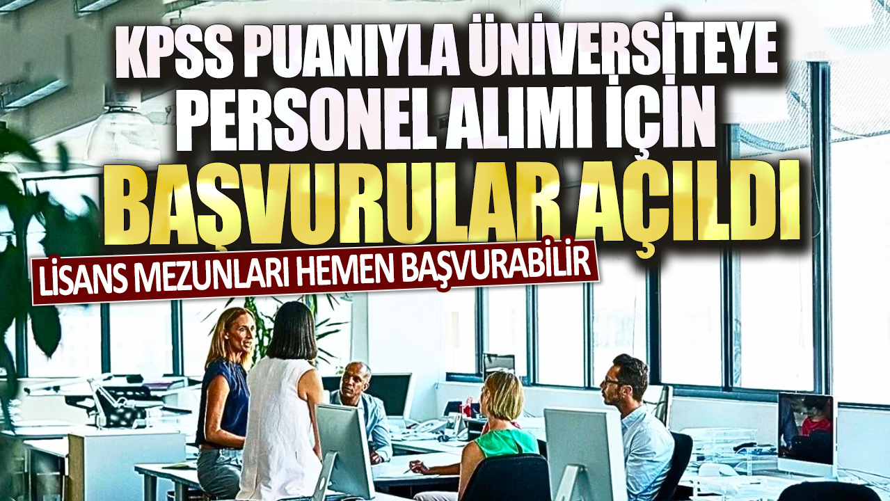 KPSS puanıyla üniversiteye büro personeli alımı için başvurular açıldı! Lisans mezunları hemen başvurabilir