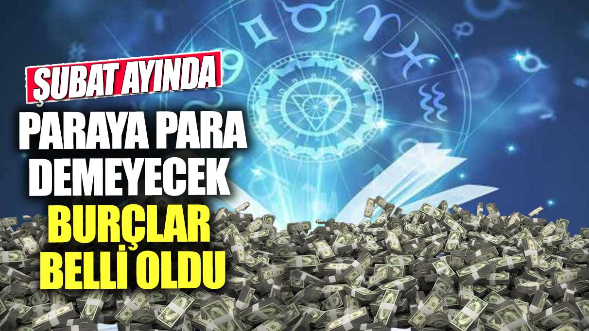 Şubat ayında paraya para demeyecek burçlar belli oldu!