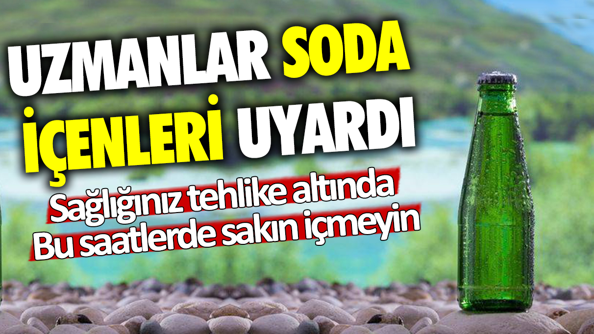 Uzmanlar soda içenleri uyardı: Sağlığınız tehlike altında... Bu saatlerde sakın içmeyin