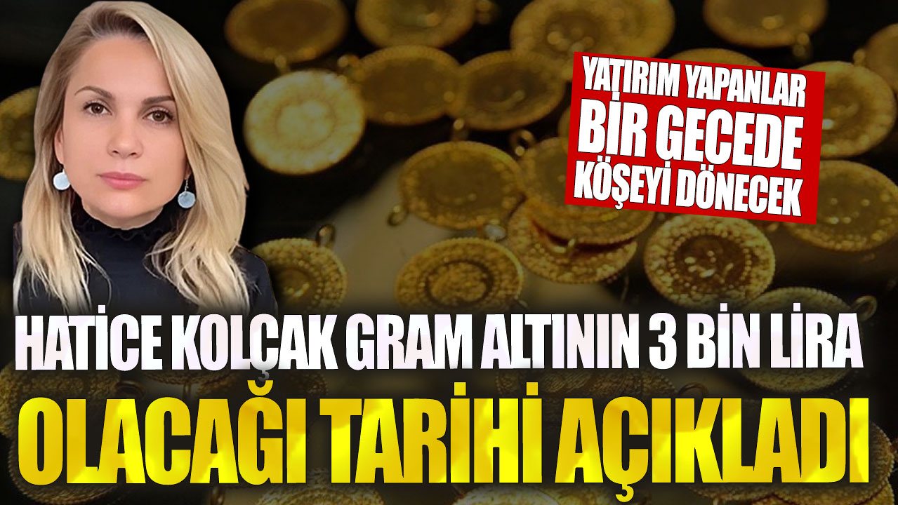 Hatice Kolçak gram altının 3 bin lira olacağı tarihi açıkladı! Yatırım yapanlar bir gecede köşeyi dönecek