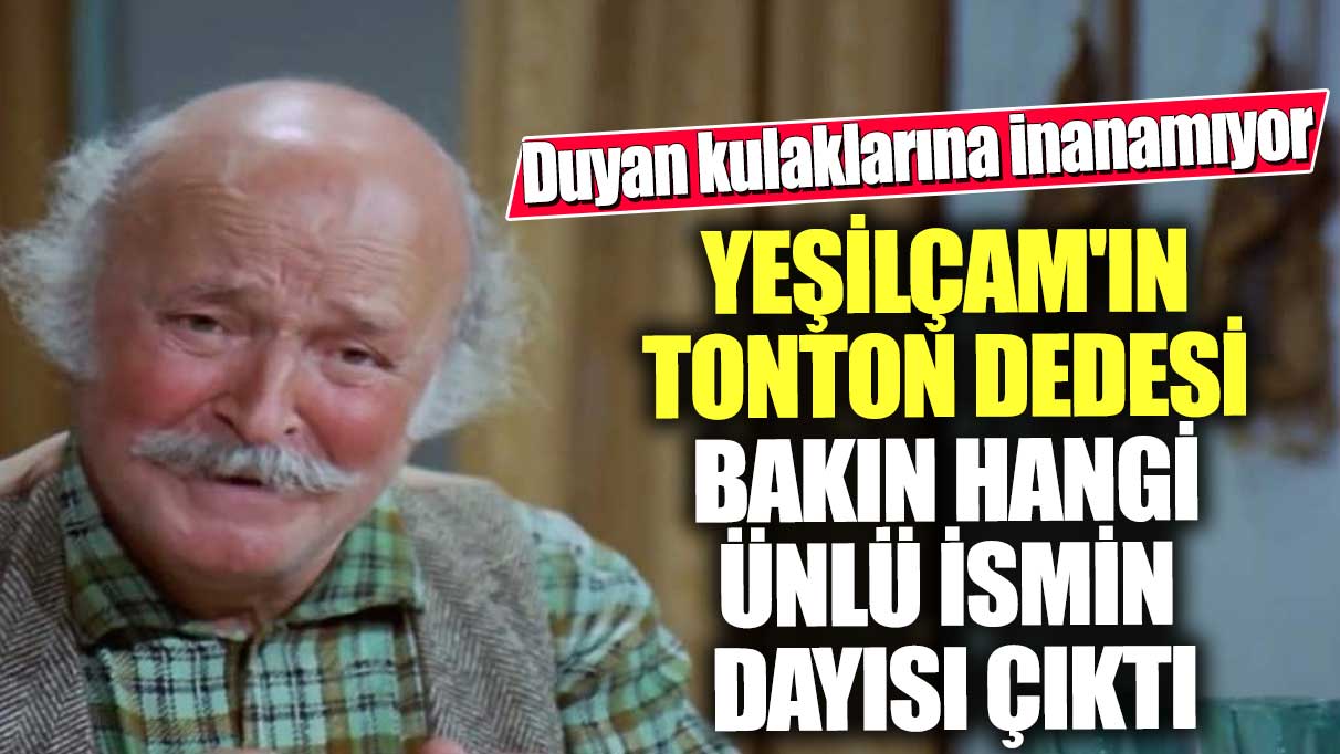 Yeşilçam'ın tonton dedesi bakın hangi ünlü ismin dayısı çıktı! Duyan kulaklarına inanamıyor