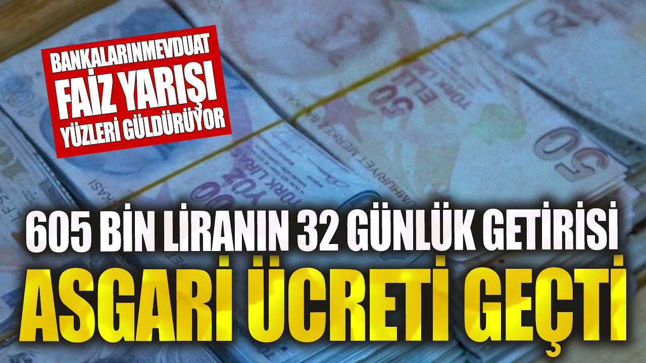 605 bin liranın 32 günlük getirisi asgari ücreti geçti! Bankaların mevduat faiz yarışı yüzleri güldürüyor