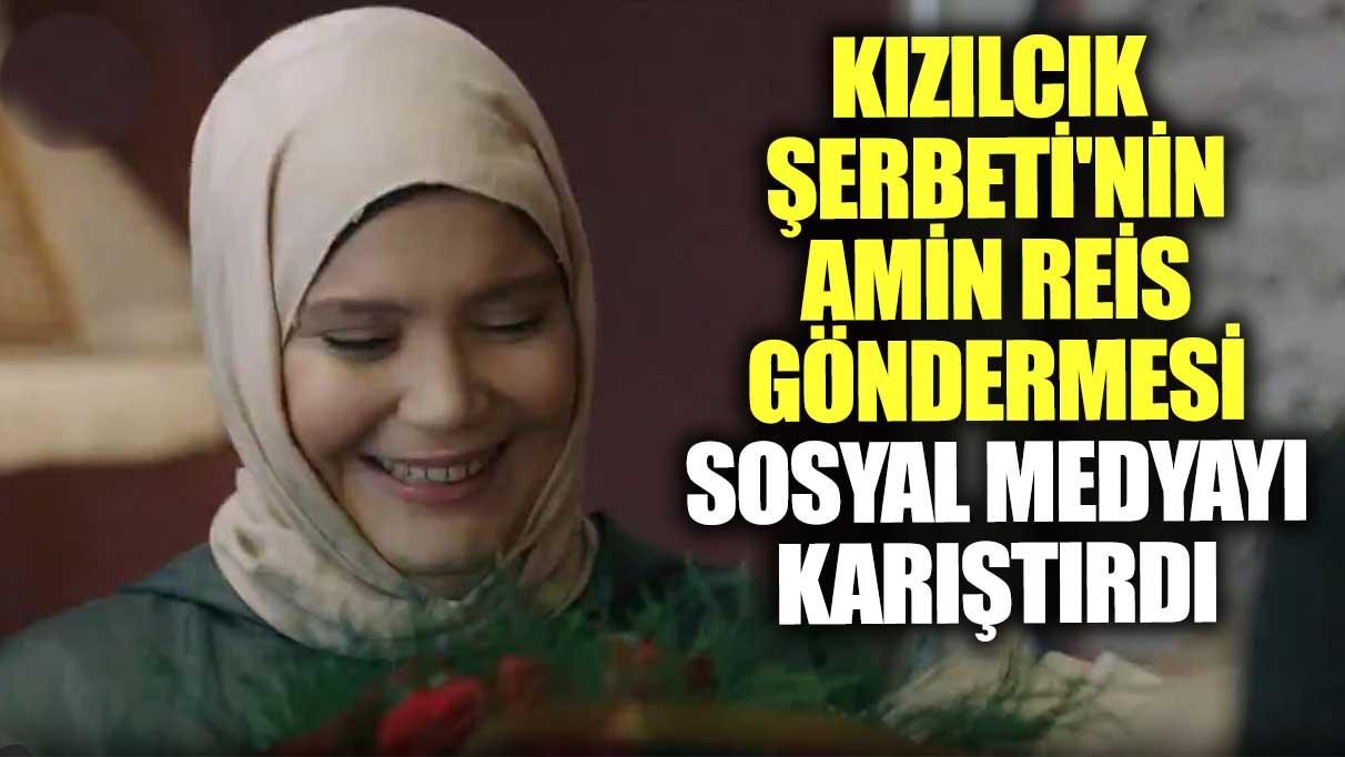 Kızılcık Şerbeti'nin Amin Reis göndermesi sosyal medyayı karıştırdı!