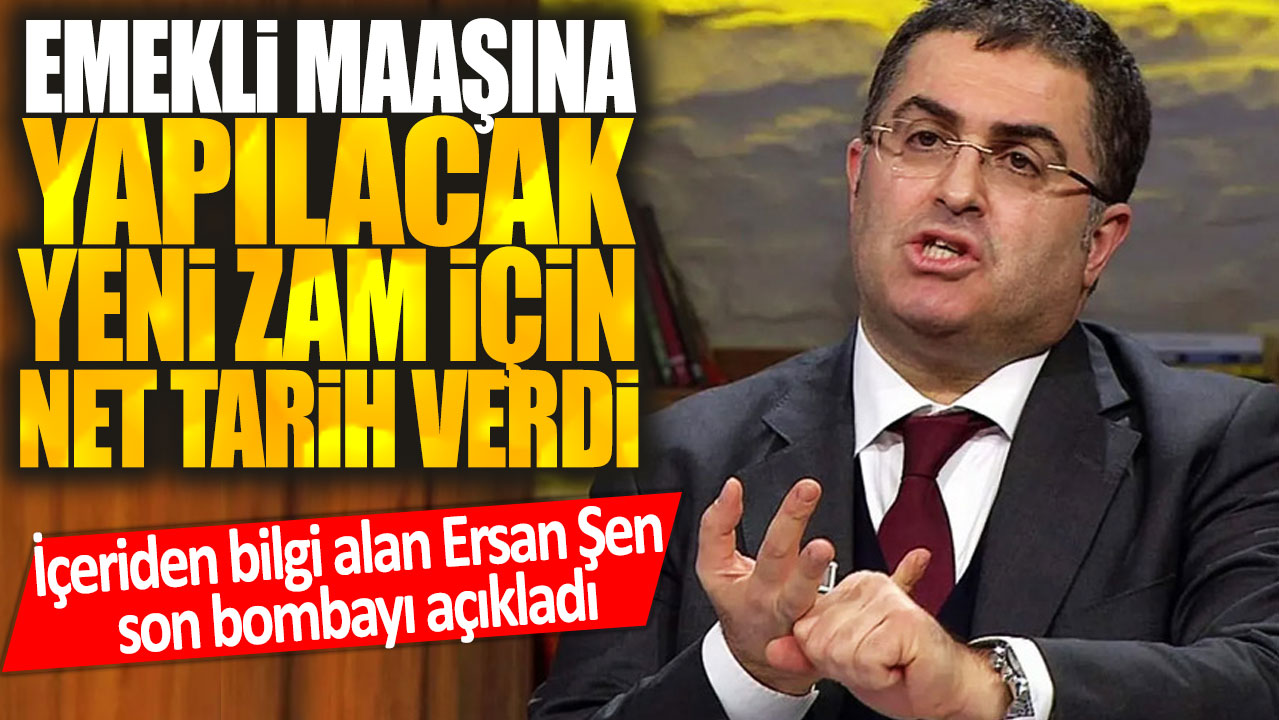 İçeriden bilgi alan Ersan Şen son bombayı açıkladı: Emekli maaşına yapılacak yeni zam için net tarih verdi