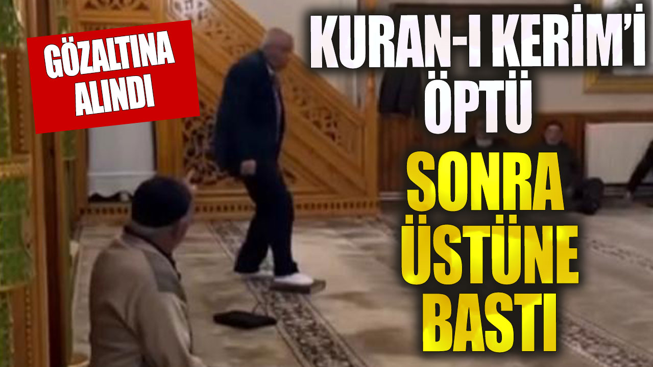 Kur'an-ı Kerim'i 3 kez kez öptükten sonra ayağı ile bastı, gözaltına alındı