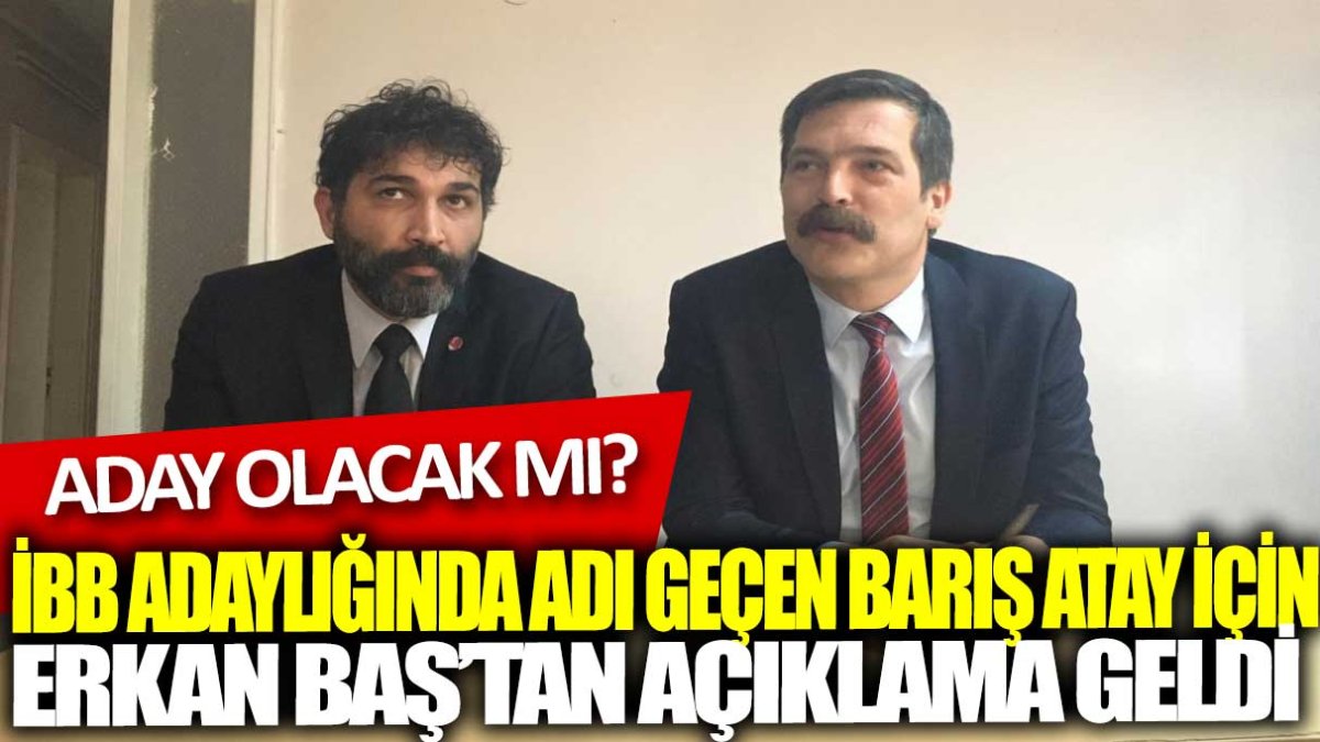 İBB adaylığında adı geçen Barış Atay için Erkan Baş'tan açıklama geldi: Aday olacak mı