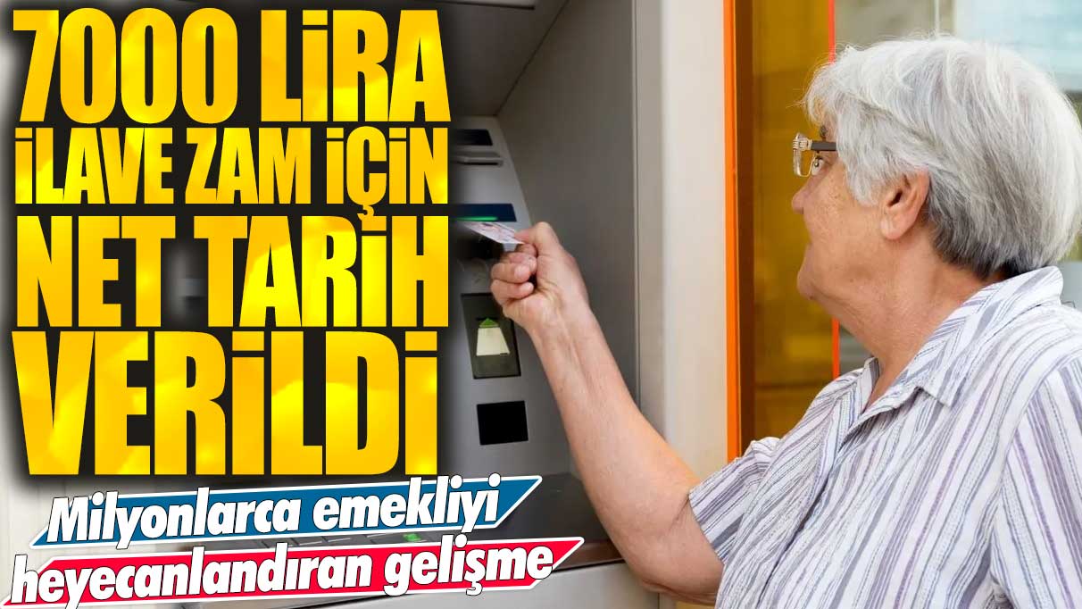 7000 lira ilave zam için net tarih verildi! Milyonlarca emekliyi heyecanlandıran gelişme