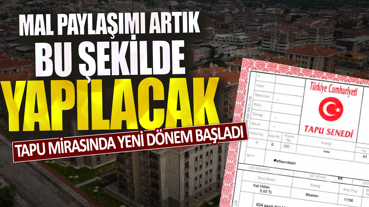 Tapu mirasında yeni dönem başladı: Mal paylaşımı artık bu şekilde yapılacak