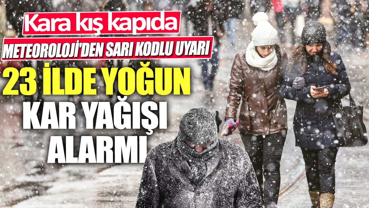 Kara kış kapıda: Meteoroloji'den sarı kodlu uyarı! 23 ilde yoğun kar yağışı alarmı