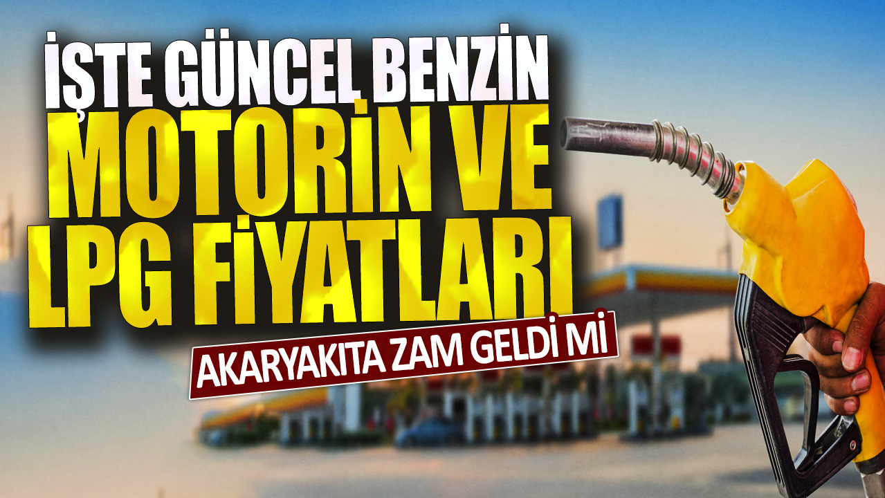 Akaryakıta zam geldi mi? İşte güncel benzin, motorin, LPG fiyatları