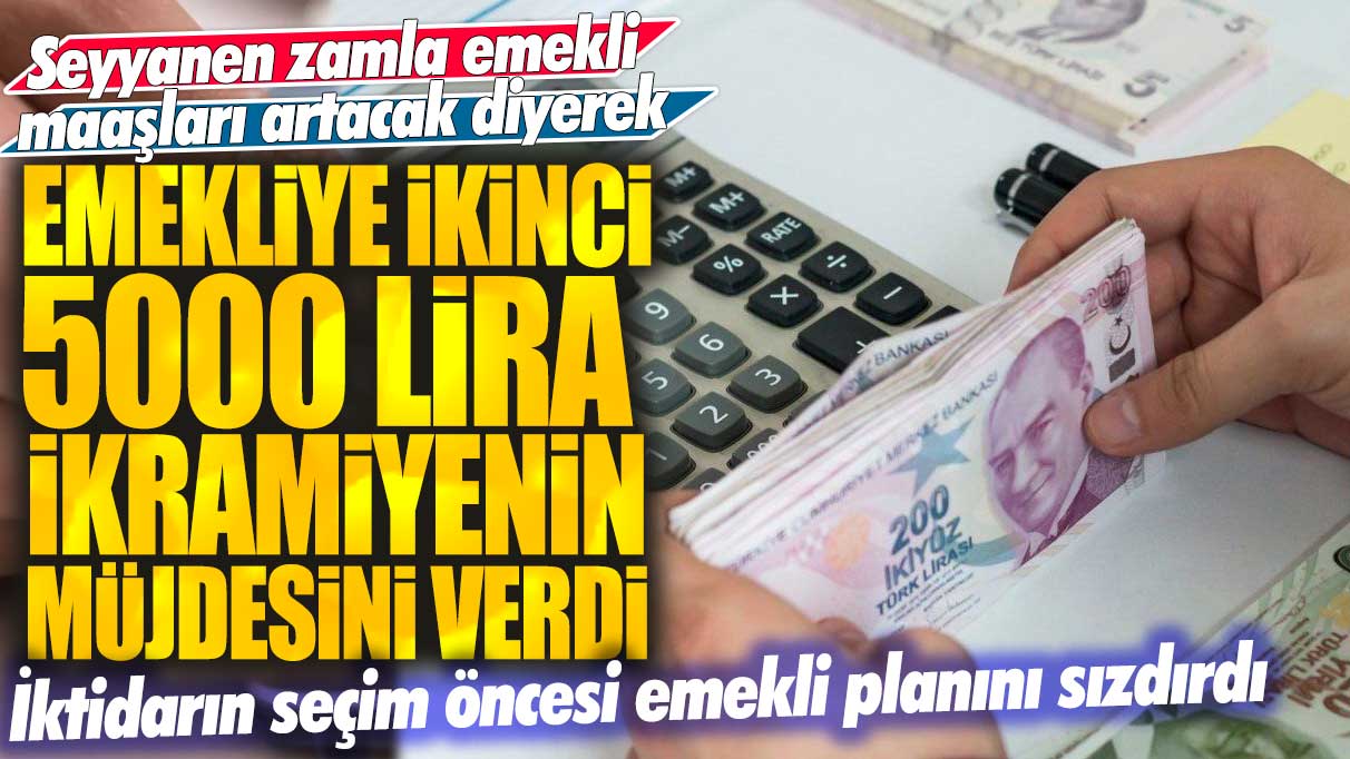 Seyyanen zamla emekli maaşları artacak diyerek emekliye ikinci 5000 lira ikramiyenin müjdesini verdi