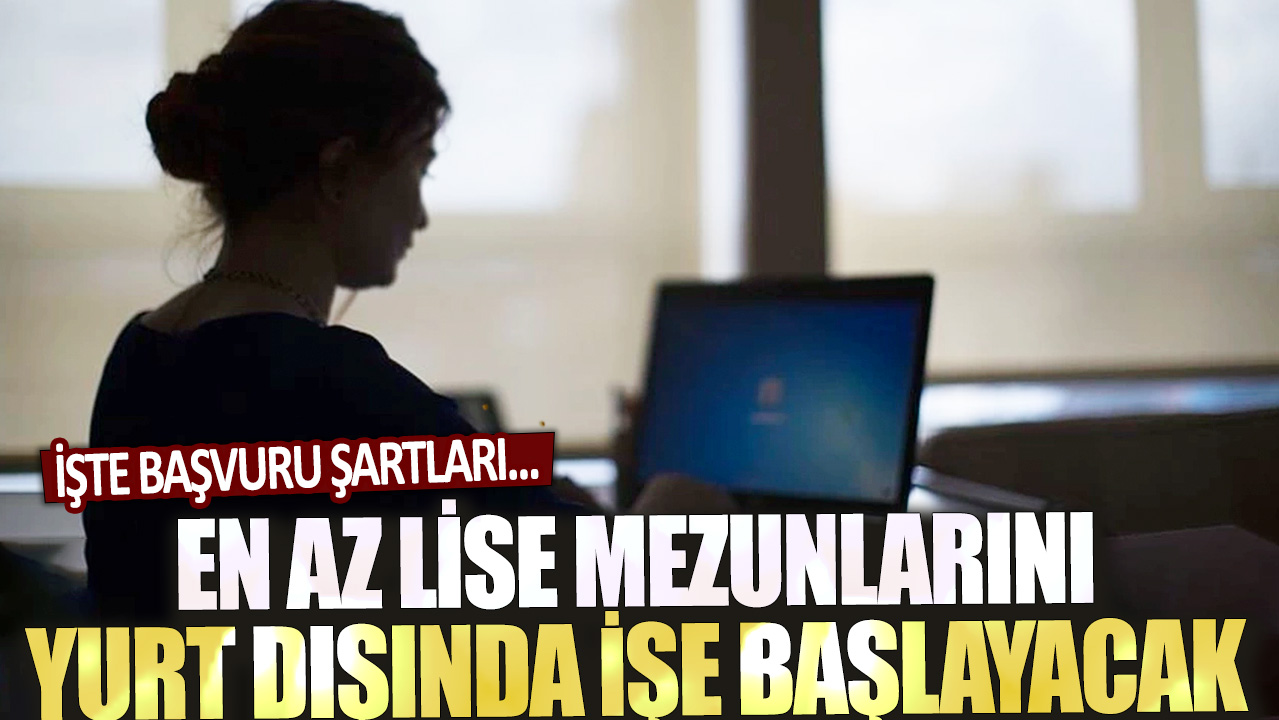 En az lise mezunlarını yurt dışında işe başlayacak! İşte başvuru şartları...