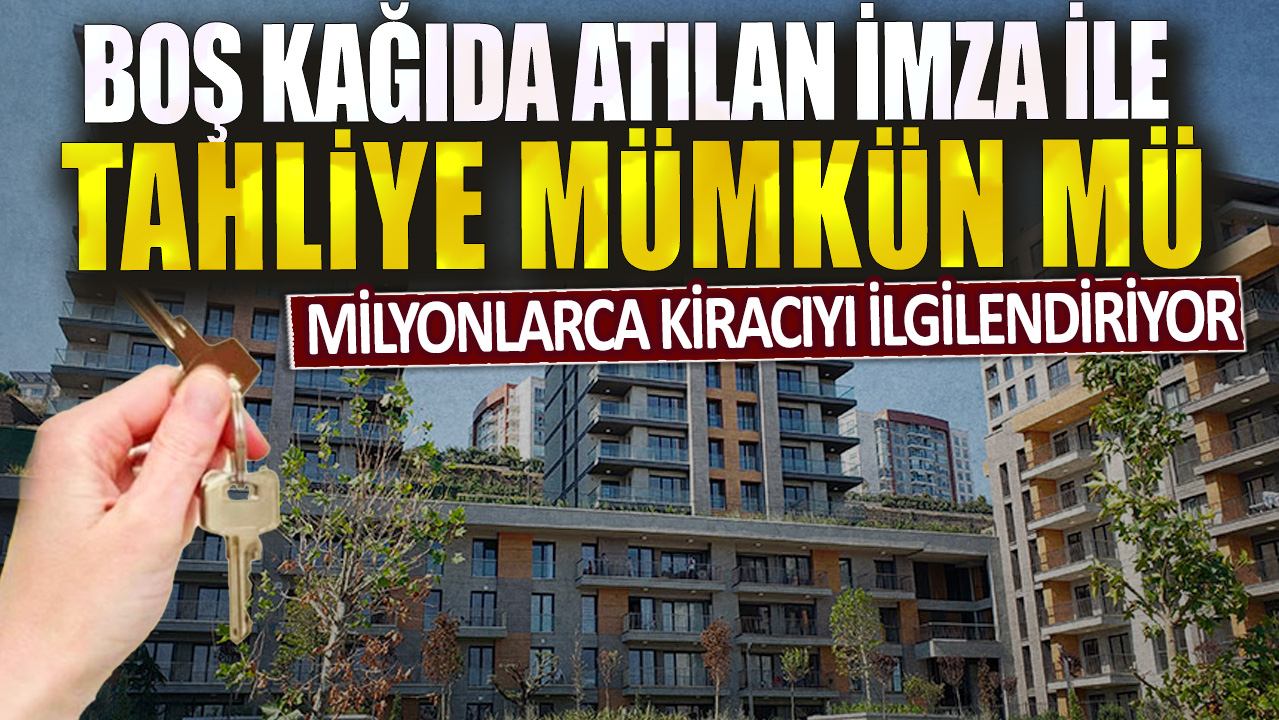 Milyonlarca kiracıyı ilgilendiriyor: Boş kağıda atılan imza ile tahliye mümkün mü?