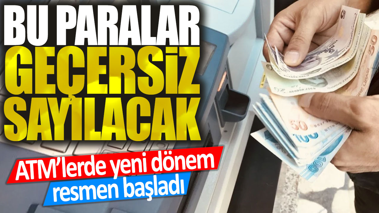 ATM'lerde yeni dönem resmen başladı: Bu paralar artık geçersiz sayılacak