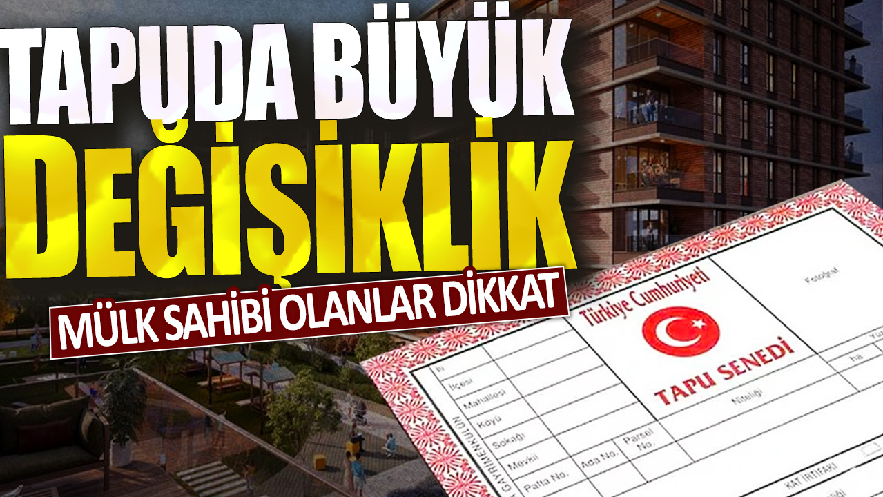 Mülk sahibi olanlar dikkat! Tapuda büyük değişiklik