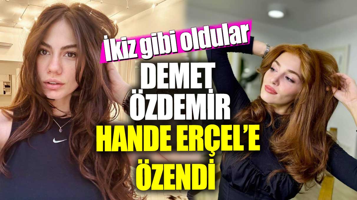 Demet Özdemir Hande Erçel’e özendi!  İkiz gibi oldular