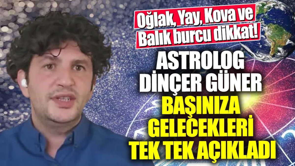 Oğlak, Yay, Kova ve Balık burcu dikkat!  Ünlü astrolog Dinçer Güner başınıza gelecekleri tek tek açıkladı