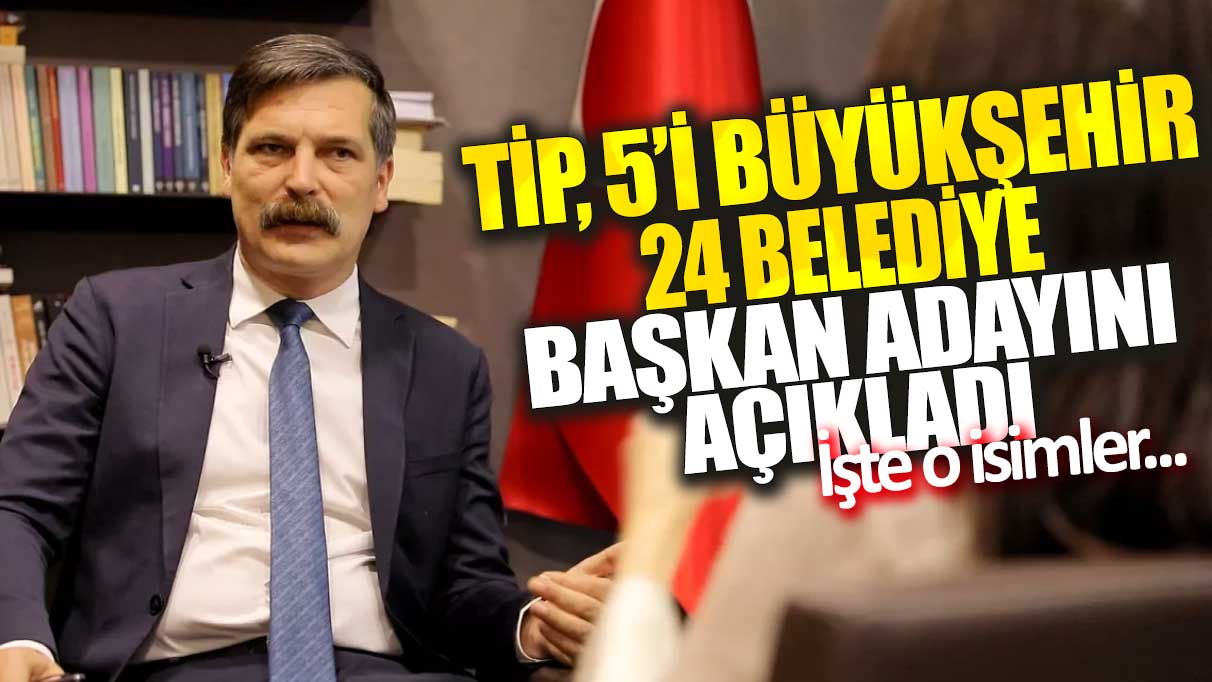 TİP, 5’i büyükşehir 24 belediye başkan adayını açıkladı: İşte o isimler...