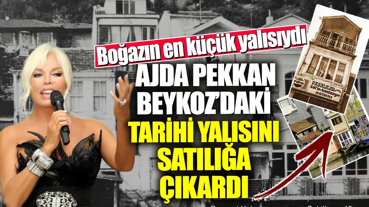 Ajda Pekkan Beykoz’daki tarihi yalısını satılığa çıkardı! Boğazın en küçük yalısıydı