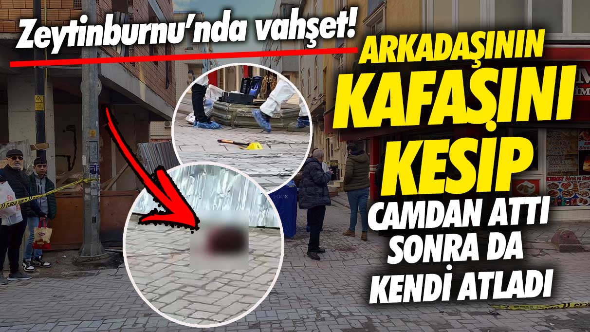 Zeytinburnu’nda vahşet! Arkadaşının kafasını kesip camdan attı sonra kendi atladı