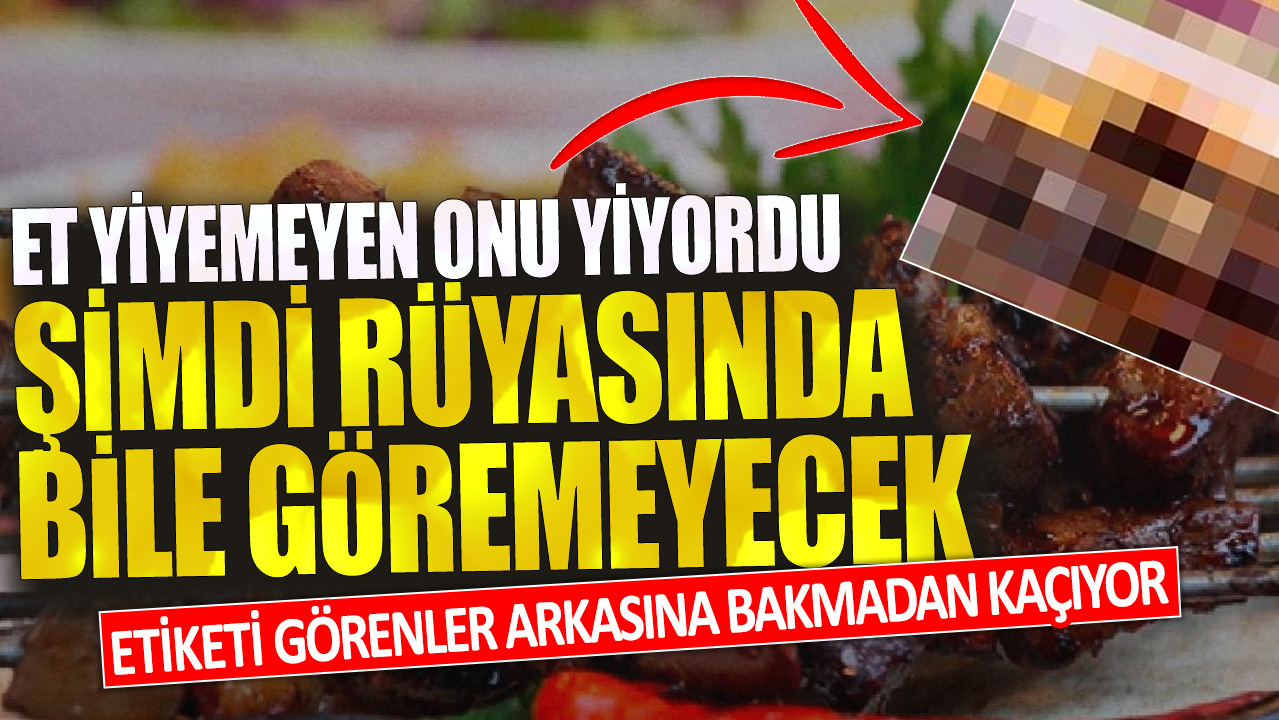 Et yiyemeyen onu yiyordu, şimdi rüyasında bile göremeyecek! Etiketi görenler arkasına bakmadan kaçıyor