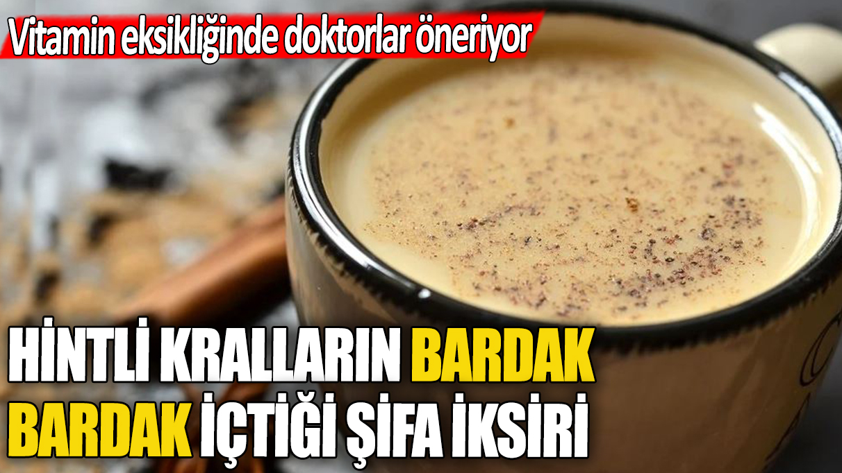 Hintli kralların bardak bardak içtiği şifa iksiri: Vitamin eksikliğine doktorların 1 numaralı tavsiyesi