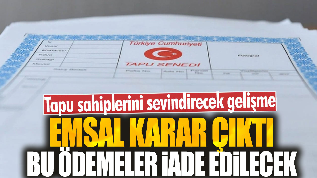 Tapu sahiplerini sevindirecek gelişme: Emsal karar çıktı! Bu ödemeler iade edilecek