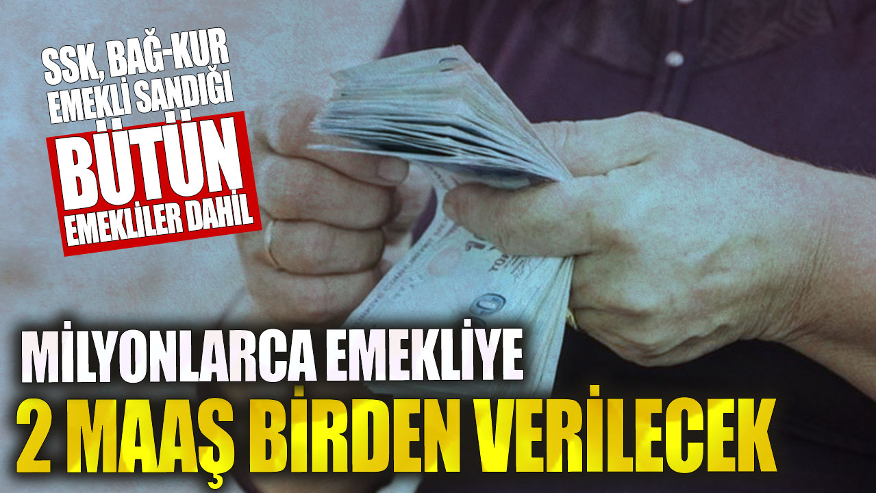 Milyonlarca emekliye 2 maaş birden verilecek! SSK, Bağ-Kur, Emekli Sandığı bütün emekliler dahil