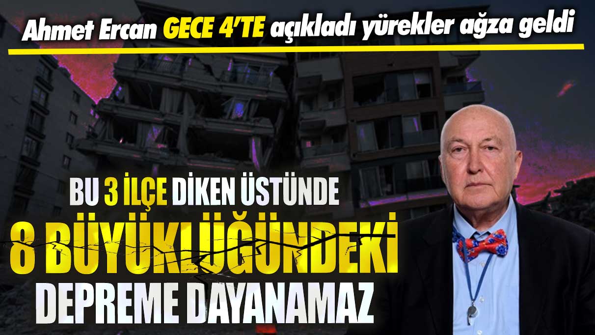 Ahmet Ercan gece 4’te açıkladı yürekler ağza geldi! Bu 3 ilçe diken üstünde 8 büyüklüğündeki depreme dayanamaz