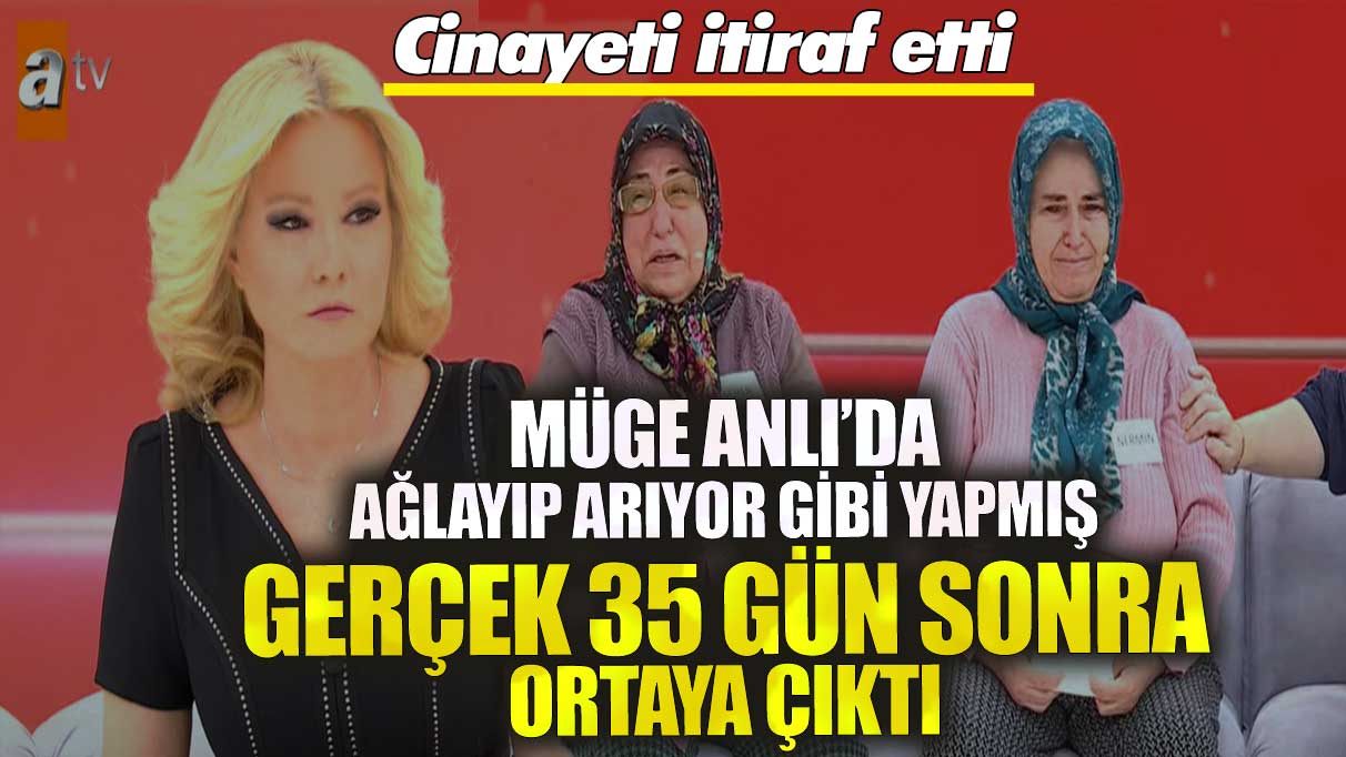 Müge Anlı’da ağlayıp arıyor gibi yapmış gerçek 35 gün sonra ortaya çıktı! Cinayeti itiraf etti