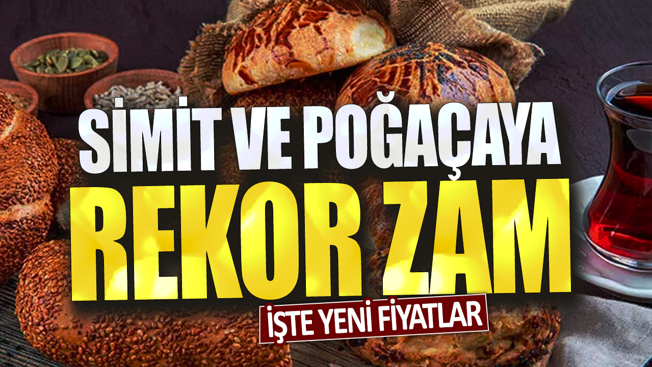 Simit ve poğaçaya rekor zam geldi: İşte yeni fiyatlar...