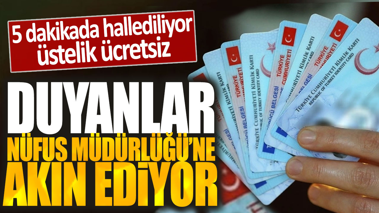 Duyanlar Nüfus Müdürlüğü'ne akın ediyor: 5 dakikada hallediliyor üstelik ücretsiz!