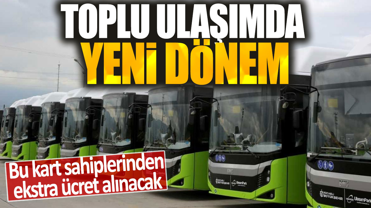 Toplu ulaşımda yeni dönem: Bu kart sahiplerinden ekstra ücret alınacak