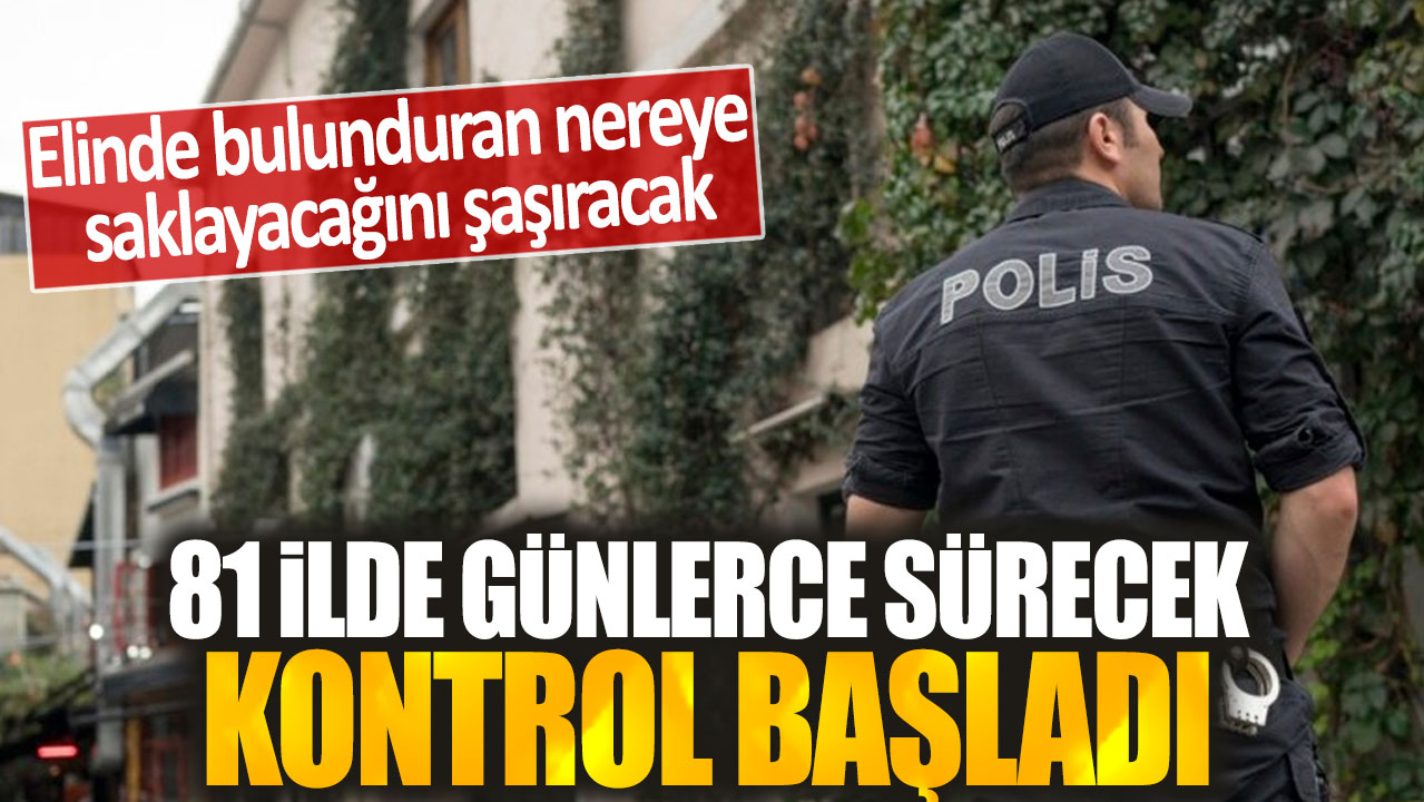 81 ilde günlerce günlerce sürecek kontrol başladı: Elinde bulunduran nereye saklayacağını şaşıracak