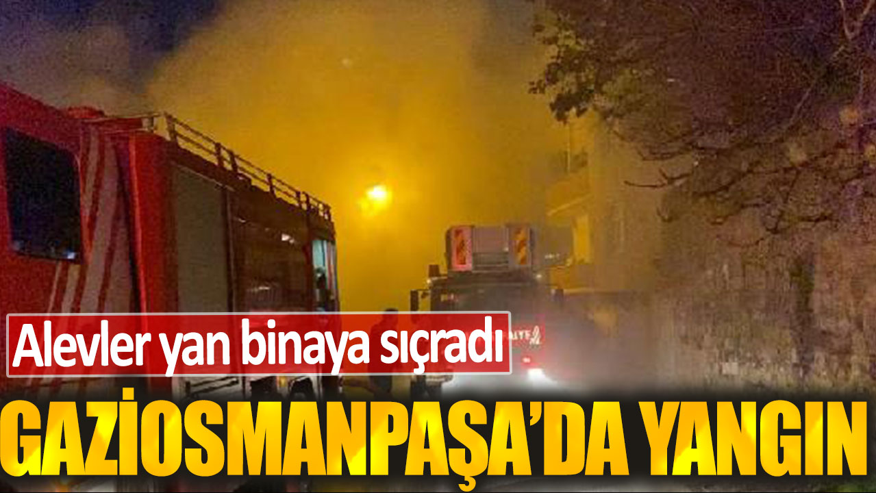 Gaziosmanpaşa’da korkutan yangın! Yan binaya da sıçradı