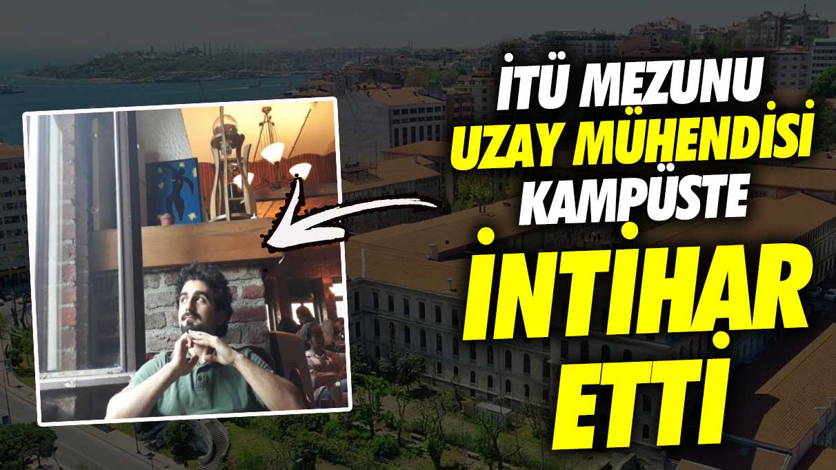 İTÜ mezunu uzay mühendisi Okan Bayram kampüste intihar etti