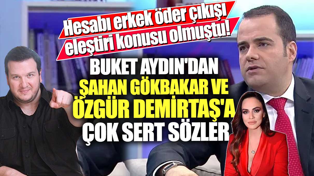 Hesabı erkek öder çıkışı eleştiri konusu olmuştu! Buket Aydın'dan Şahan Gökbakar ve Özgür Demirtaş'a çok sert sözler