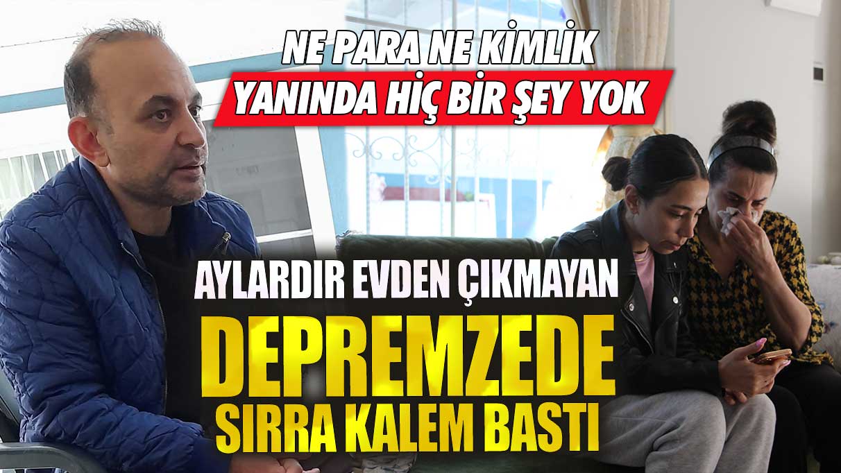 Aylardır evden çıkmayan depremzede sırra kalem bastı! Ne para ne kimlik ne giysi yanında hiçbir şey yok