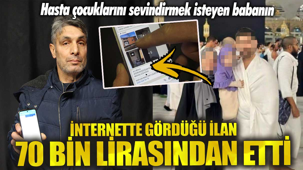 İnternette gördüğü ilan 70 bin lirasından etti! Hasta çocuklarını sevindirmek isteyen babaya akılalmaz tuzak