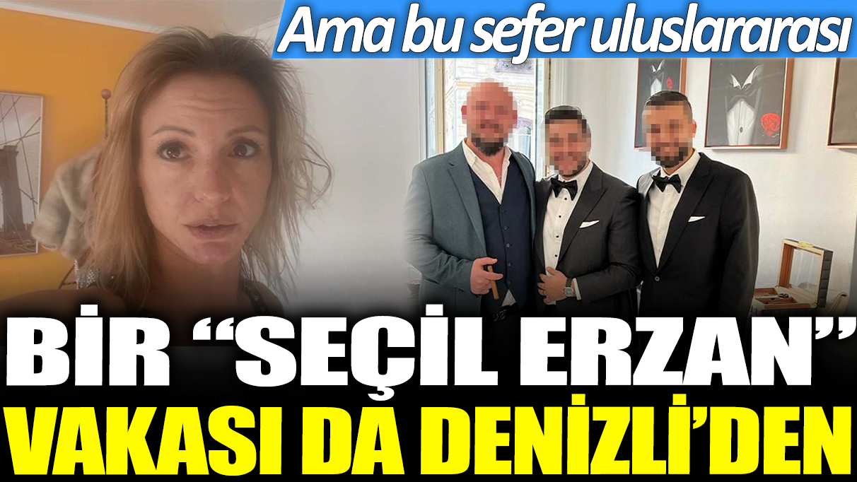 Bir ‘Seçil Erzan’ vakası da Denizli’den: Ama bu sefer uluslararası