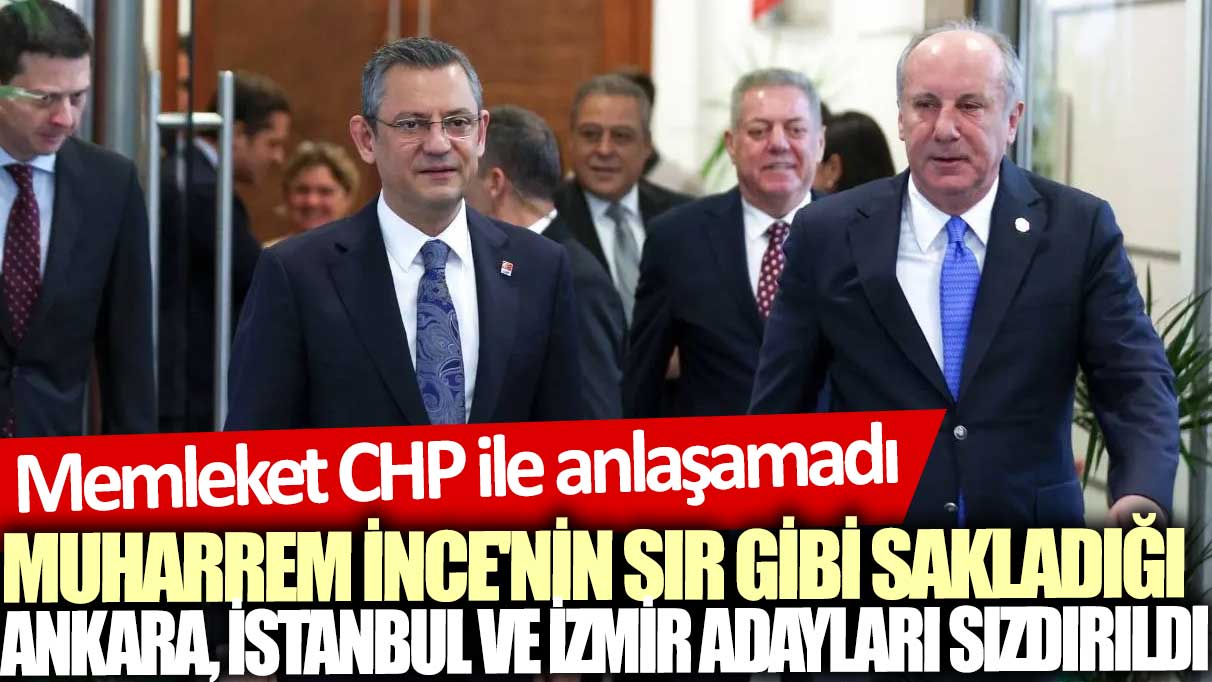 Memleket CHP ile anlaşamadı: Muharrem İnce'nin sır gibi sakladığı Ankara, İstanbul ve İzmir adayları sızdırıldı