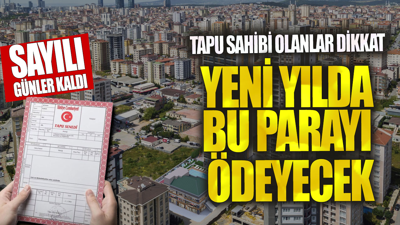 Tapu sahibi olanlar dikkat! Yeni yılda bu parayı ödeyecek…Sayılı günler kaldı