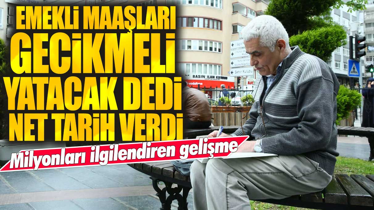 Emekli maaşları gecikmeli yatacak dedi net tarih verdi