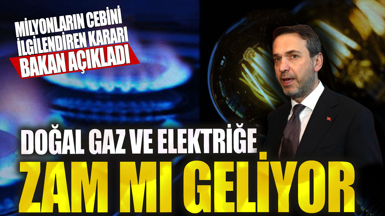 Doğal gaz ve elektriğe zam mı geliyor! Milyonların cebini ilgilendiren kararı bakan açıkladı