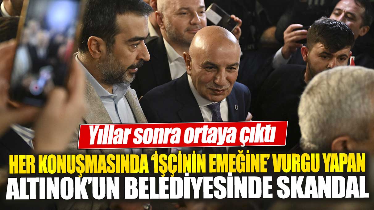 Her konuşmasında ‘işçinin emeğine’ vurgu yapan Altınok’un belediyesinde skandal! Yıllar sonra ortaya çıktı