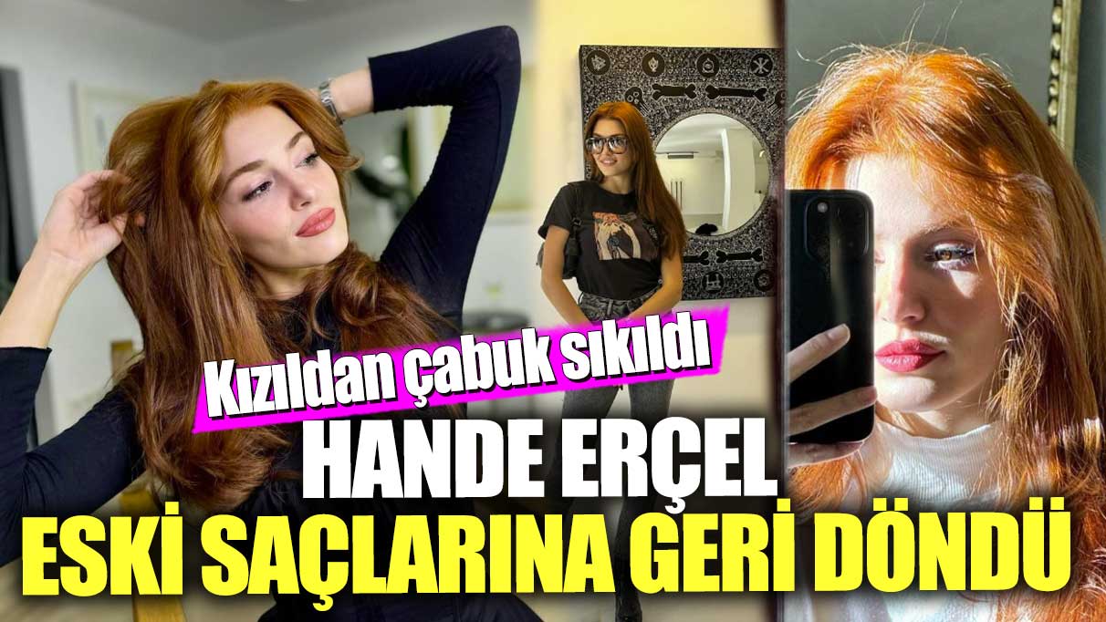 Kızıldan çabuk sıkıldı! Hande Erçel, eski saçlarına geri döndü