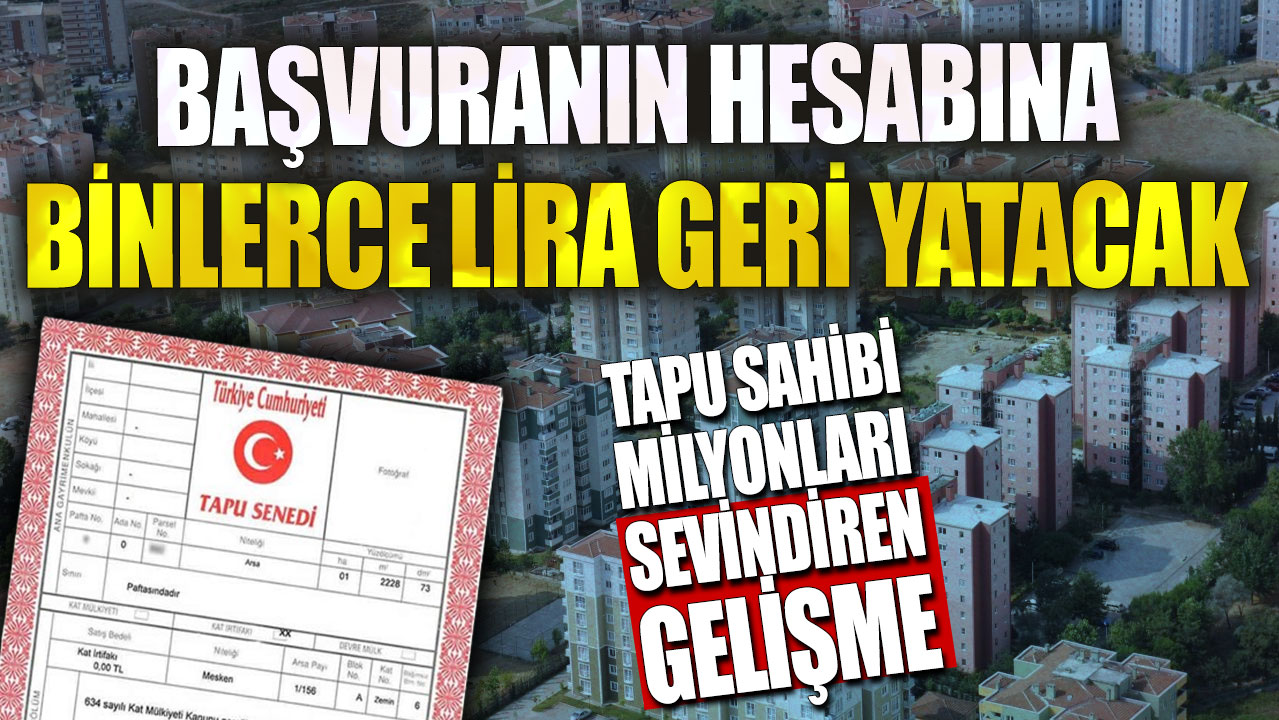 Tapu sahibi milyonları sevindiren gelişme! Başvuranın hesabına binlerce lira geri yatacak